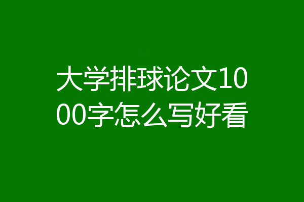 大学排球论文1000字怎么写好看