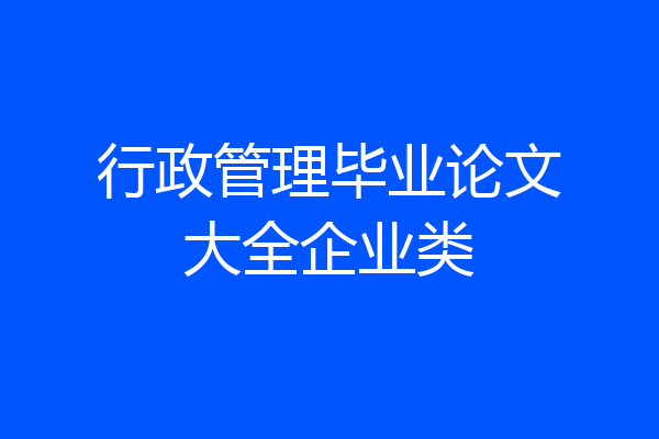 行政管理毕业论文大全企业类