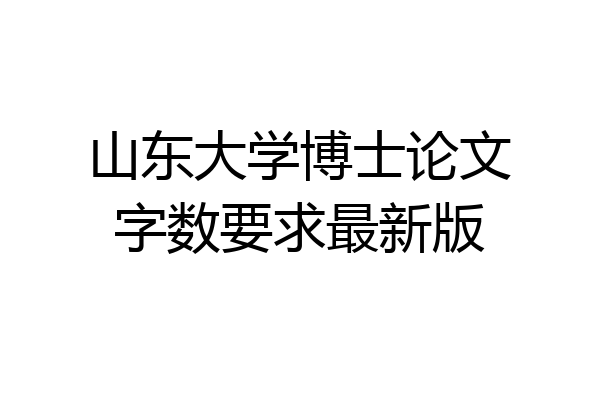 山东大学博士论文字数要求最新版