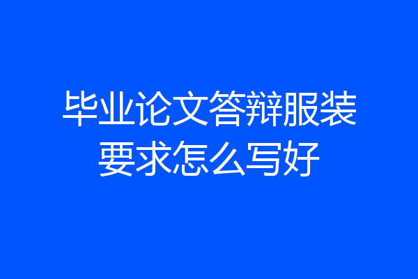 毕业论文答辩服装要求怎么写好