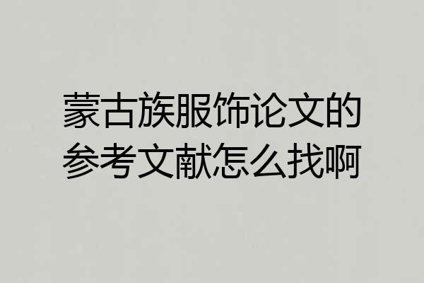 蒙古族服饰论文的参考文献怎么找啊