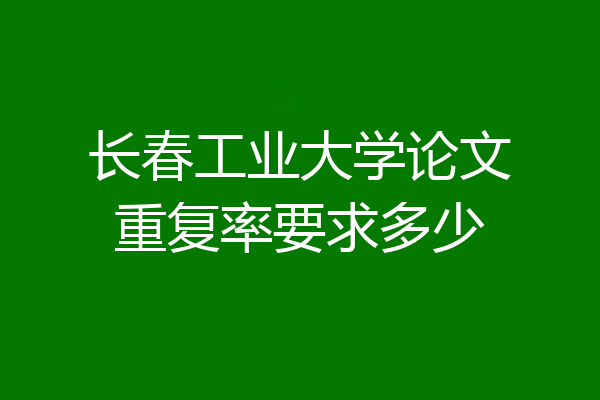 长春工业大学论文重复率要求多少