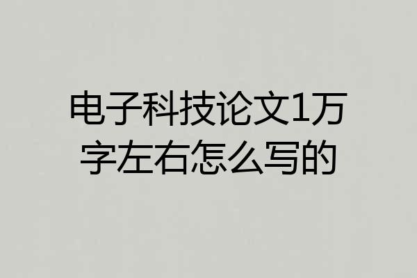 电子科技论文1万字左右怎么写的
