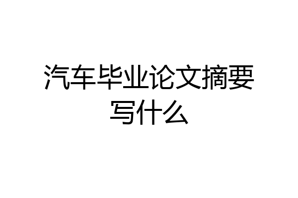 汽车毕业论文摘要写什么