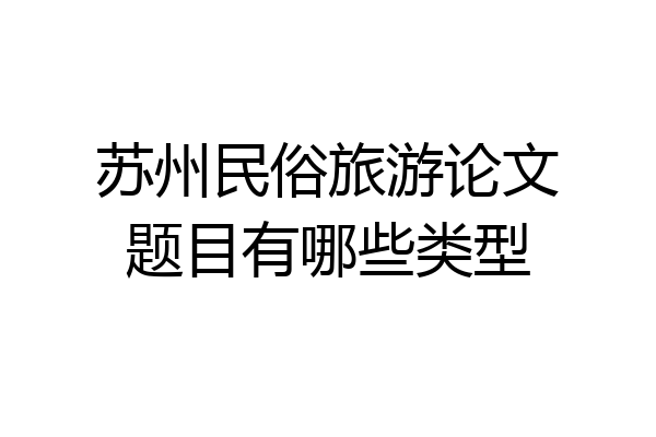 苏州民俗旅游论文题目有哪些类型