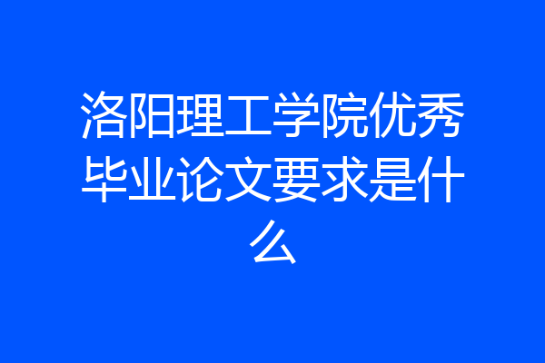洛阳理工学院优秀毕业论文要求是什么