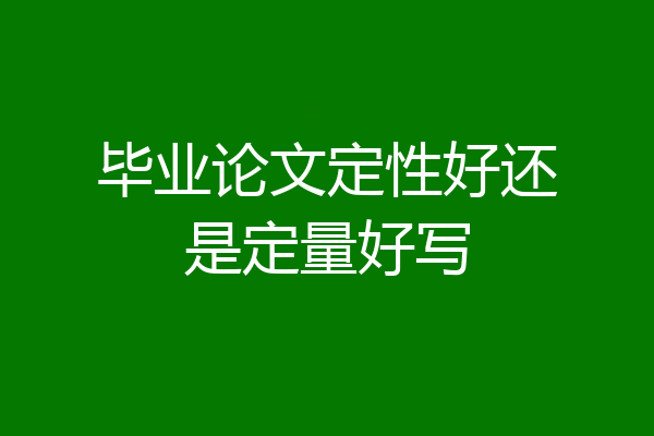 毕业论文定性好还是定量好写