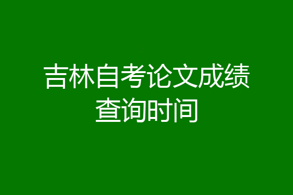 吉林自考论文成绩查询时间