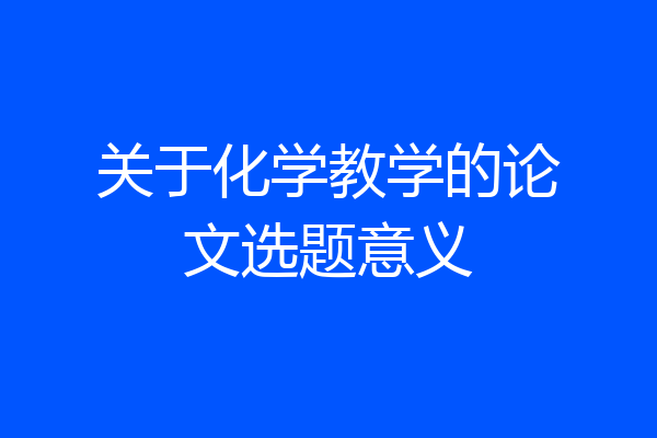 关于化学教学的论文选题意义
