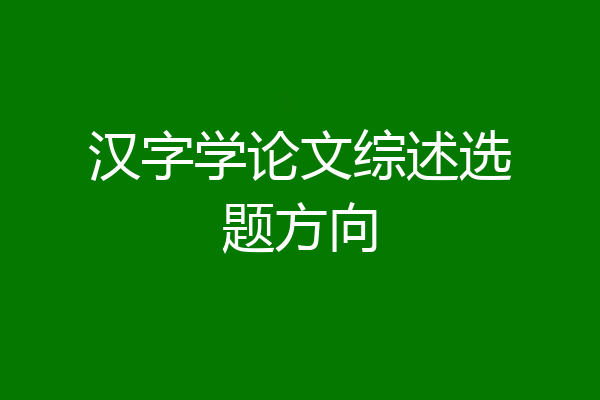 汉字学论文综述选题方向