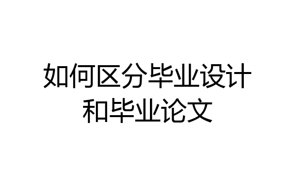 如何区分毕业设计和毕业论文