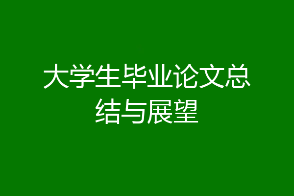 大学生毕业论文总结与展望