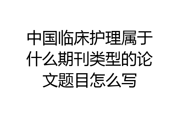 中国临床护理属于什么期刊类型的论文题目怎么写