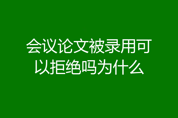 会议论文被录用可以拒绝吗为什么