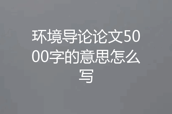 环境导论论文5000字的意思怎么写