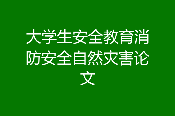 大学生安全教育消防安全自然灾害论文