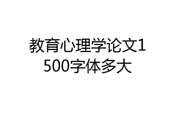 教育心理学论文1500字体多大