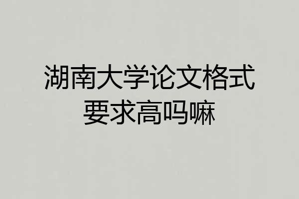 湖南大学论文格式要求高吗嘛