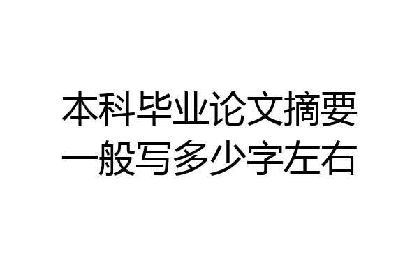 本科毕业论文摘要一般写多少字左右