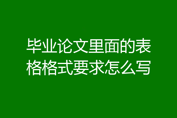 毕业论文里面的表格格式要求怎么写