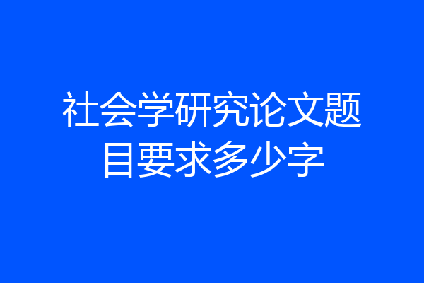 社会学研究论文题目要求多少字