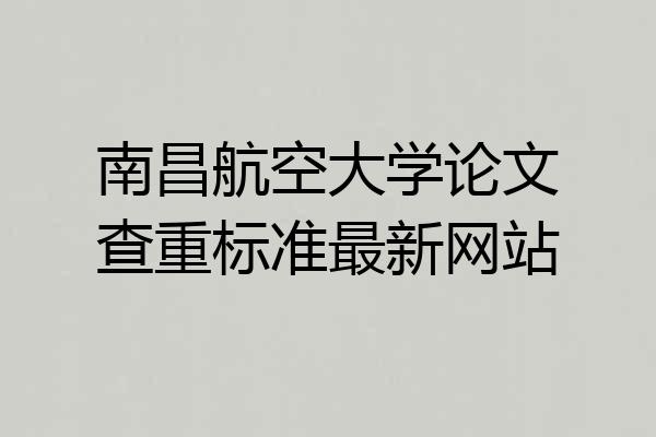 南昌航空大学论文查重标准最新网站