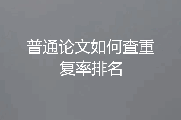 普通论文如何查重复率排名