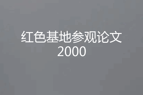 红色基地参观论文2000