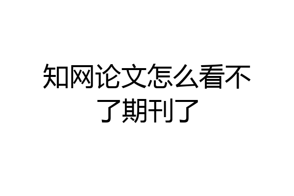 知网论文怎么看不了期刊了