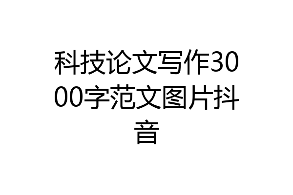 科技论文写作3000字范文图片抖音