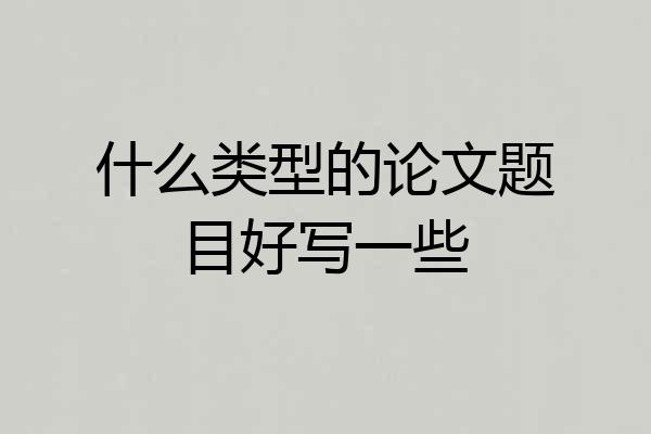 什么类型的论文题目好写一些