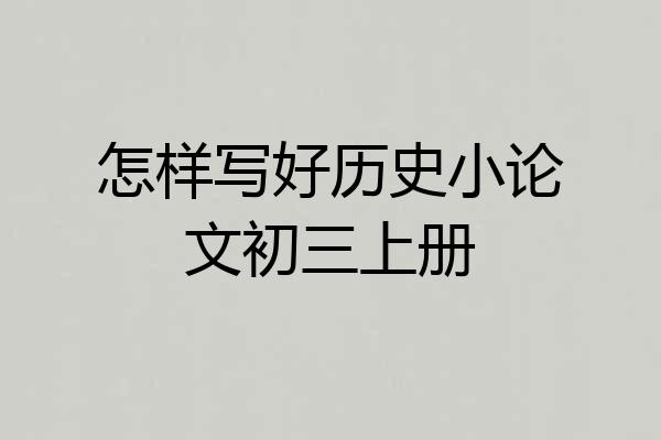 怎样写好历史小论文初三上册