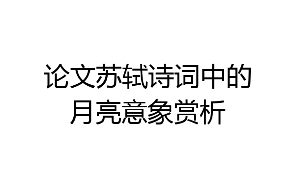 论文苏轼诗词中的月亮意象赏析