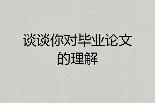 谈谈你对毕业论文的理解