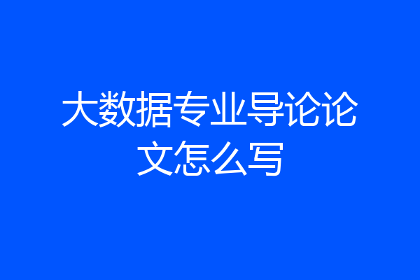 大数据专业导论论文怎么写