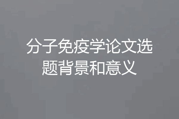 分子免疫学论文选题背景和意义
