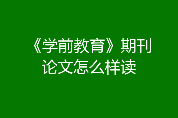 《学前教育》期刊论文怎么样读