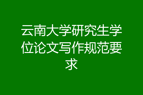 云南大学研究生学位论文写作规范要求