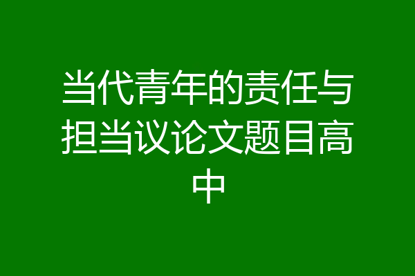 当代青年的责任与担当议论文题目高中