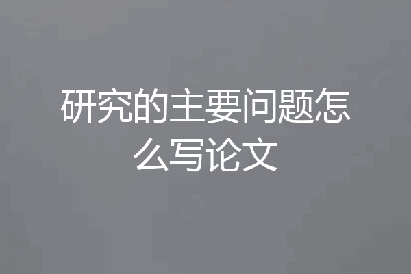 研究的主要问题怎么写论文