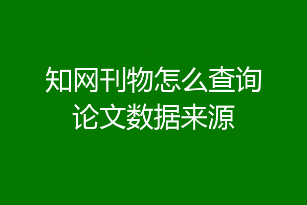 知网刊物怎么查询论文数据来源
