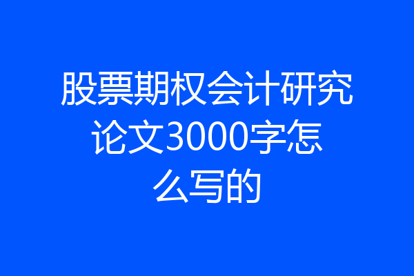 股票期权会计研究论文3000字怎么写的
