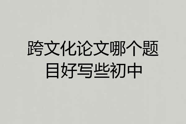 跨文化论文哪个题目好写些初中