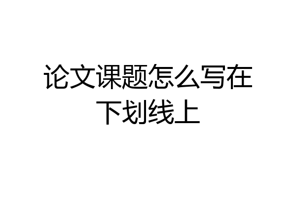 论文课题怎么写在下划线上