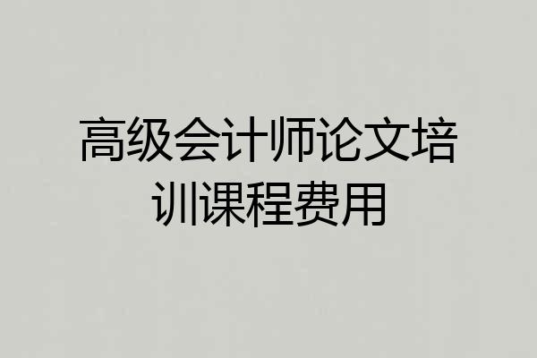 高级会计师论文培训课程费用
