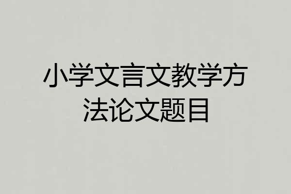 小学文言文教学方法论文题目