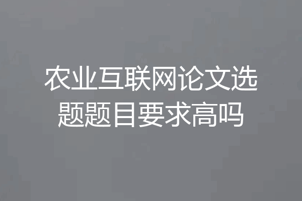 农业互联网论文选题题目要求高吗