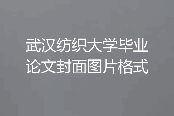 武汉纺织大学毕业论文封面图片格式