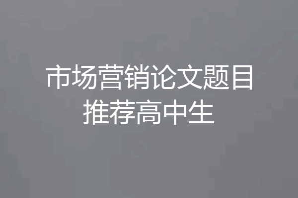 市场营销论文题目推荐高中生