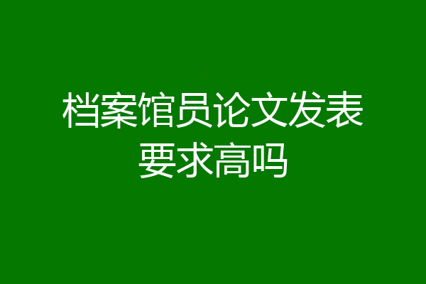 档案馆员论文发表要求高吗